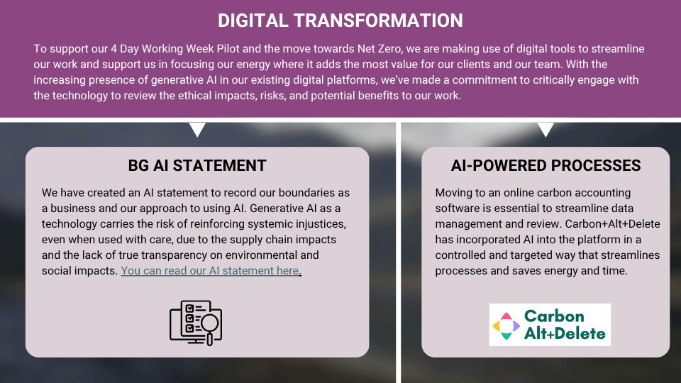 Digital Transformation - you can find our statement on AI on our website, covering some of the ethical and environmental questions around its use. The carbon accounting platform we use with clients, Carbon Alt Delete, is using AI to streamline processes.